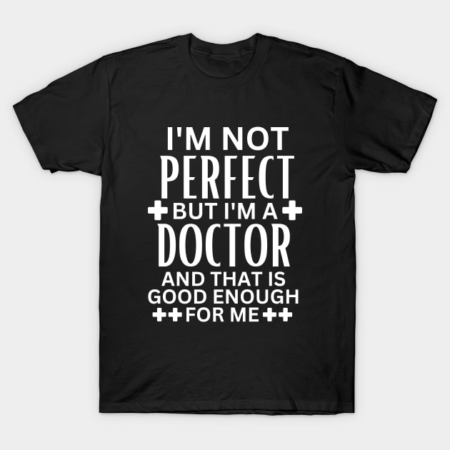 I'm Not Perfect but I'm a Doctor and That Is Good Enough for Me - Doctor Self-Acceptance Saying Funny Medical T-Shirt by KAVA-X